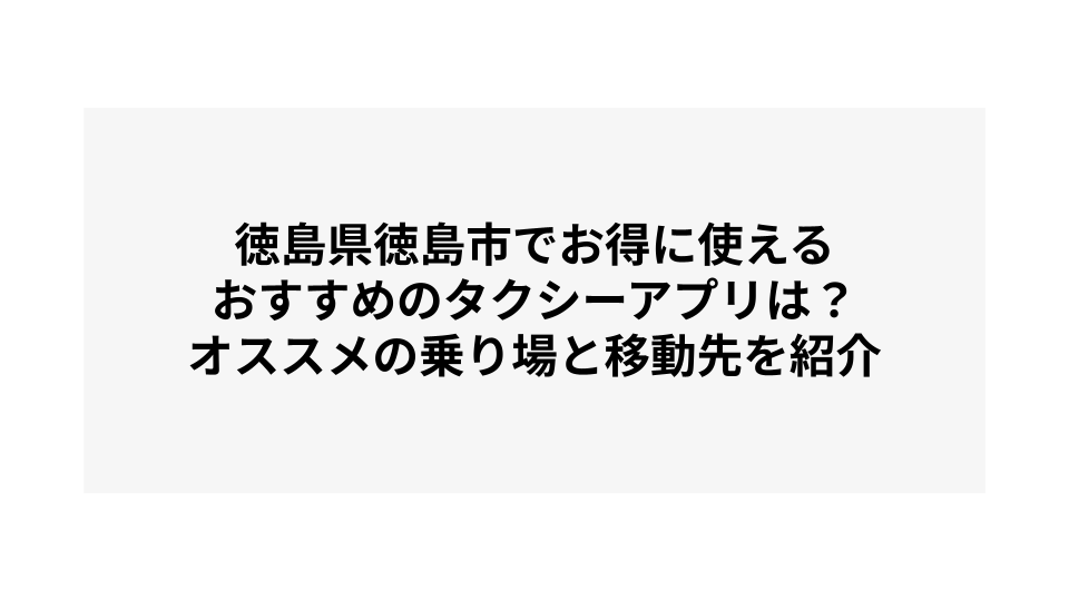 徳島県徳島市でお得に使えるおすすめのタクシーアプリは？オススメの乗り場と移動先を紹介