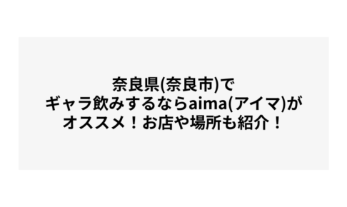 奈良県(奈良市)でギャラ飲みするならaima(アイマ)がオススメ！お店や場所も紹介！