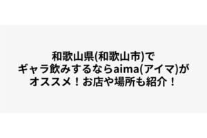 和歌山県(和歌山市)でギャラ飲みするならaima(アイマ)がオススメ！お店や場所も紹介！