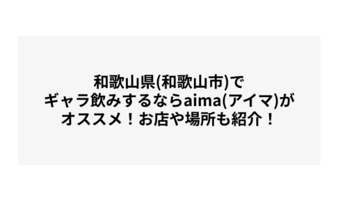 和歌山県(和歌山市)でギャラ飲みするならaima(アイマ)がオススメ！お店や場所も紹介！