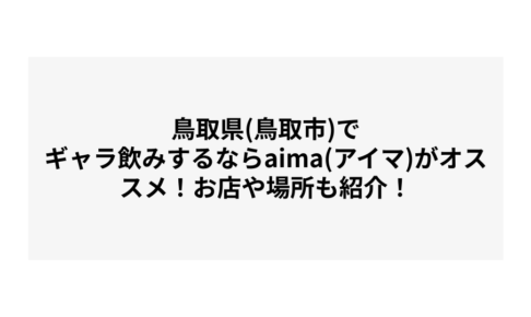 鳥取県(鳥取市)でギャラ飲みするならaima(アイマ)がオススメ！お店や場所も紹介！