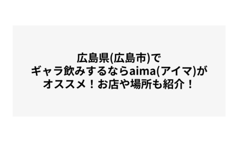 広島県(広島市)でギャラ飲みするならaima(アイマ)がオススメ！お店や場所も紹介！