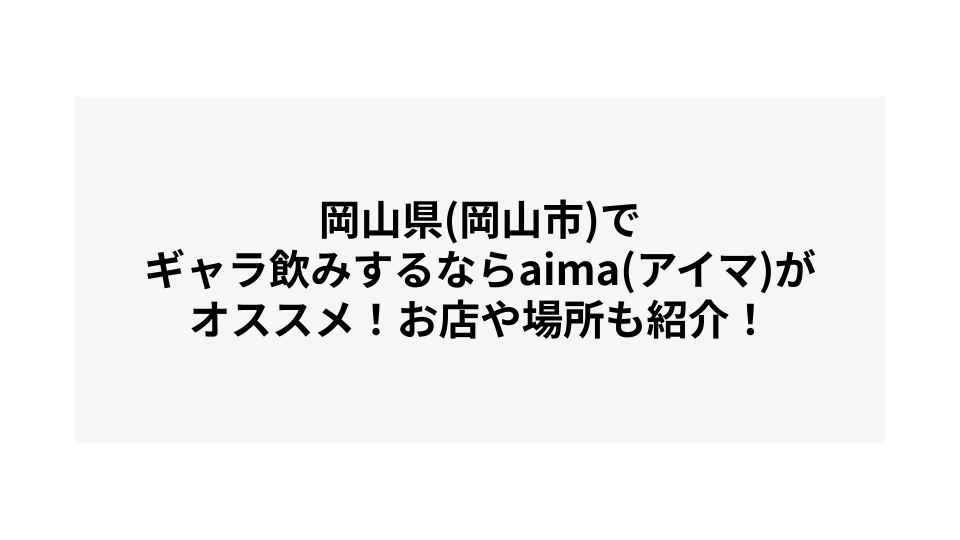 岡山県(岡山市)でギャラ飲みするならaima(アイマ)がオススメ！お店や場所も紹介！